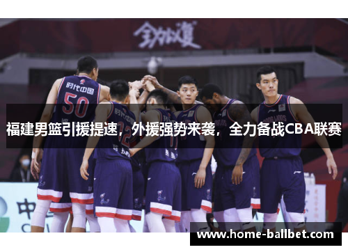 福建男篮引援提速，外援强势来袭，全力备战CBA联赛