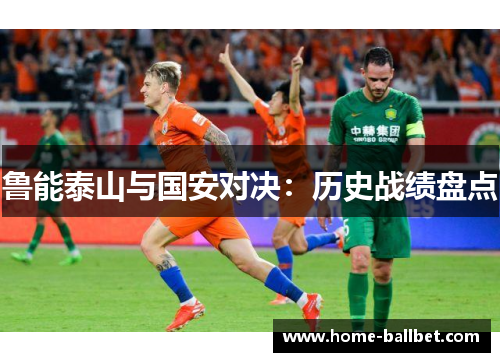 鲁能泰山与国安对决：历史战绩盘点
