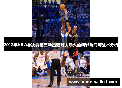 2012年NBA总决赛第三场雷霆对决热火的精彩瞬间与战术分析