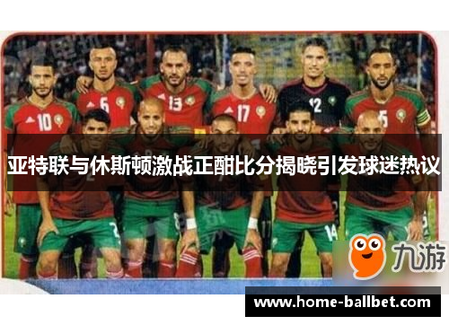 亚特联与休斯顿激战正酣比分揭晓引发球迷热议